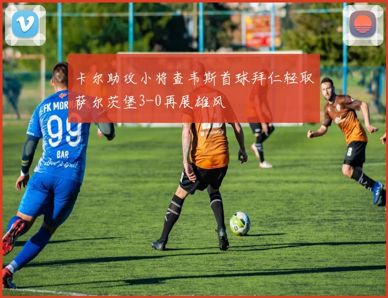 卡尔助攻小将查韦斯首球拜仁轻取萨尔茨堡3-0再展雄风
