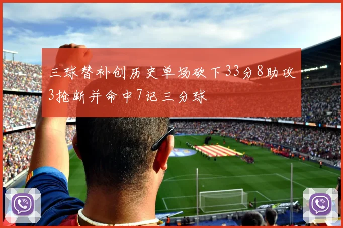 三球替补创历史单场砍下33分8助攻3抢断并命中7记三分球