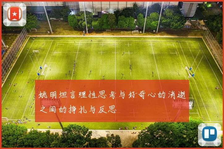 姚明坦言理性思考与好奇心的消逝之间的挣扎与反思