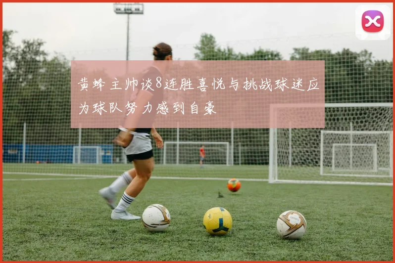 黄蜂主帅谈8连胜喜悦与挑战球迷应为球队努力感到自豪