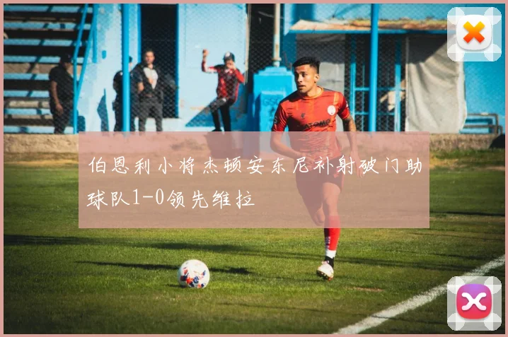 伯恩利小将杰顿安东尼补射破门助球队1-0领先维拉