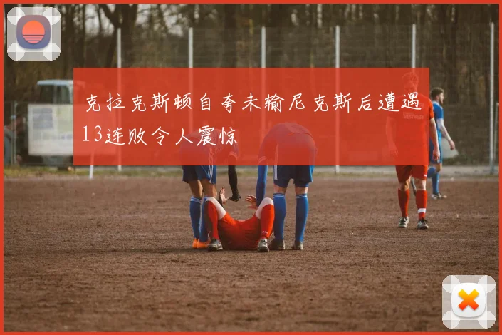 克拉克斯顿自夸未输尼克斯后遭遇13连败令人震惊